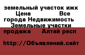 земельный участок ижк › Цена ­ 350 000 - Все города Недвижимость » Земельные участки продажа   . Алтай респ.